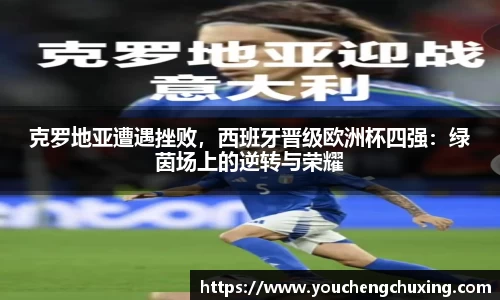 克罗地亚遭遇挫败，西班牙晋级欧洲杯四强：绿茵场上的逆转与荣耀