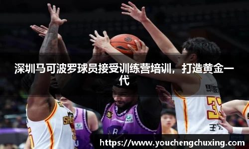 深圳马可波罗球员接受训练营培训，打造黄金一代