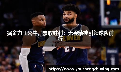 掘金力压公牛，豪取胜利：无畏精神引领球队前行