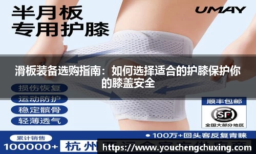 滑板装备选购指南：如何选择适合的护膝保护你的膝盖安全