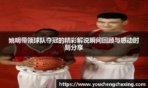 姚明带领球队夺冠的精彩解说瞬间回顾与感动时刻分享