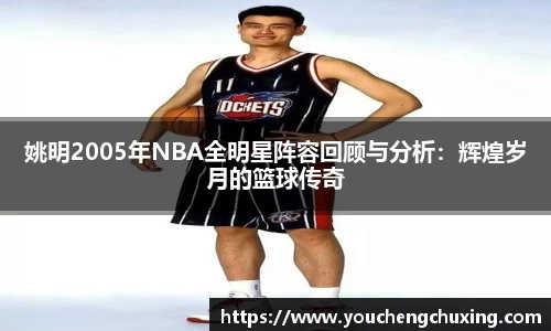 姚明2005年NBA全明星阵容回顾与分析：辉煌岁月的篮球传奇