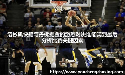 洛杉矶快船与丹佛掘金的激烈对决谁能笑到最后分析比赛关键因素