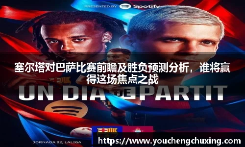 塞尔塔对巴萨比赛前瞻及胜负预测分析，谁将赢得这场焦点之战