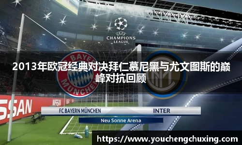 2013年欧冠经典对决拜仁慕尼黑与尤文图斯的巅峰对抗回顾