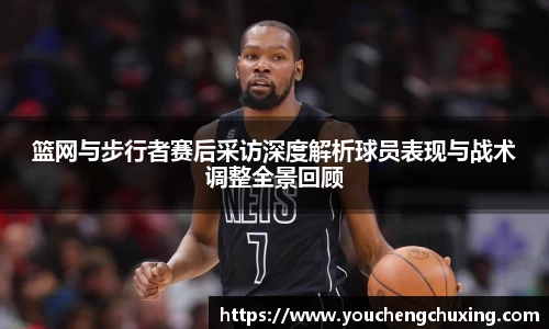 篮网与步行者赛后采访深度解析球员表现与战术调整全景回顾