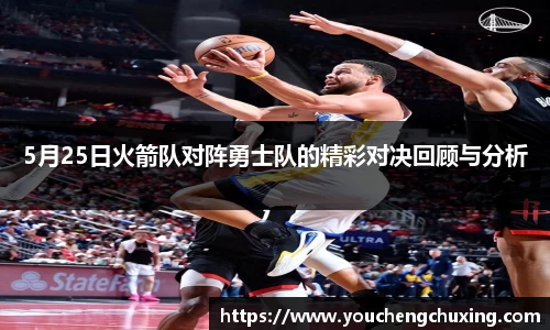 5月25日火箭队对阵勇士队的精彩对决回顾与分析