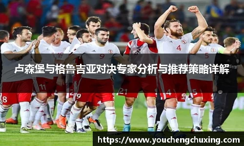 卢森堡与格鲁吉亚对决专家分析与推荐策略详解