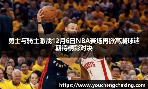 勇士与骑士激战12月6日NBA赛场再掀高潮球迷期待精彩对决