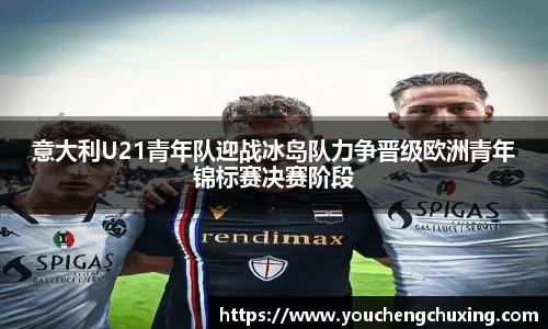 意大利U21青年队迎战冰岛队力争晋级欧洲青年锦标赛决赛阶段