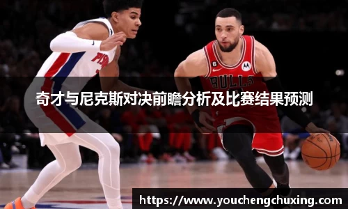 奇才与尼克斯对决前瞻分析及比赛结果预测