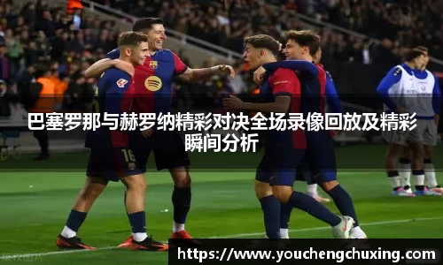 巴塞罗那与赫罗纳精彩对决全场录像回放及精彩瞬间分析