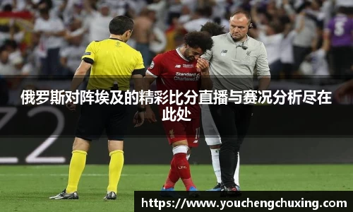 俄罗斯对阵埃及的精彩比分直播与赛况分析尽在此处