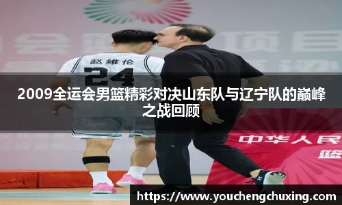 2009全运会男篮精彩对决山东队与辽宁队的巅峰之战回顾