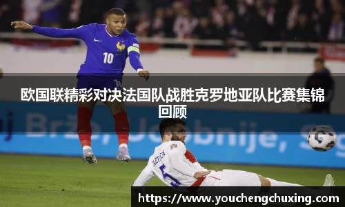 欧国联精彩对决法国队战胜克罗地亚队比赛集锦回顾