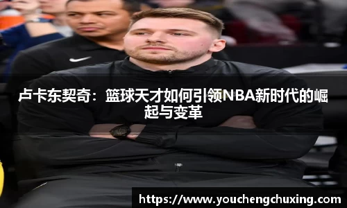 卢卡东契奇：篮球天才如何引领NBA新时代的崛起与变革