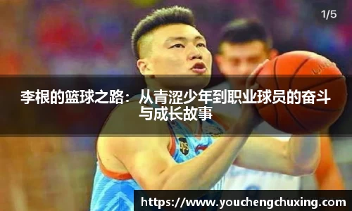 李根的篮球之路：从青涩少年到职业球员的奋斗与成长故事