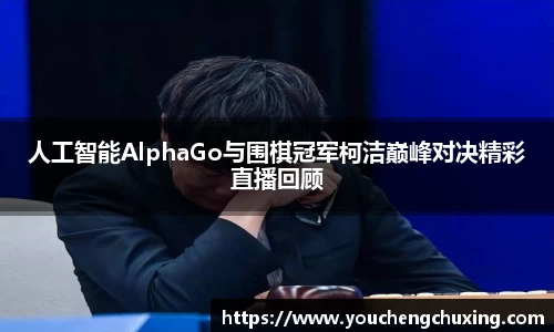 人工智能AlphaGo与围棋冠军柯洁巅峰对决精彩直播回顾