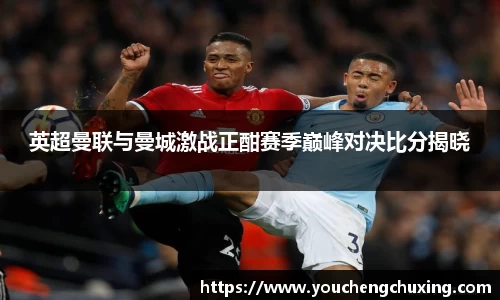 英超曼联与曼城激战正酣赛季巅峰对决比分揭晓