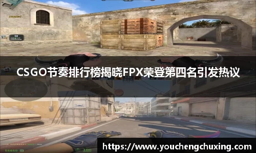 CSGO节奏排行榜揭晓FPX荣登第四名引发热议