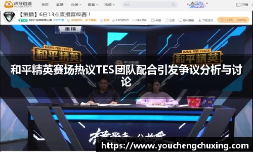 和平精英赛场热议TES团队配合引发争议分析与讨论