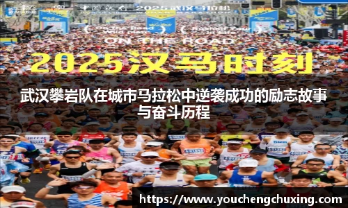 武汉攀岩队在城市马拉松中逆袭成功的励志故事与奋斗历程